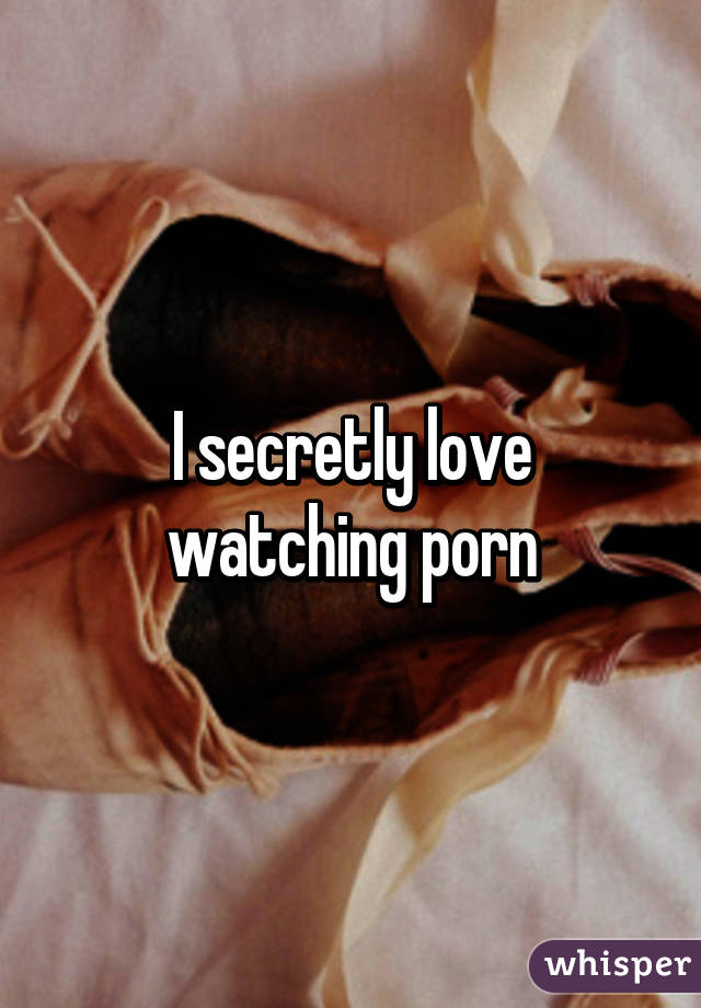 I secretly love watching porn