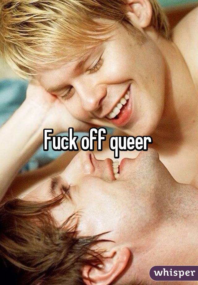 Fuck off queer 