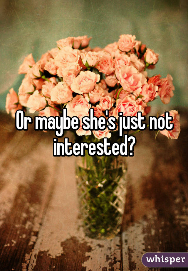 Or maybe she's just not interested?