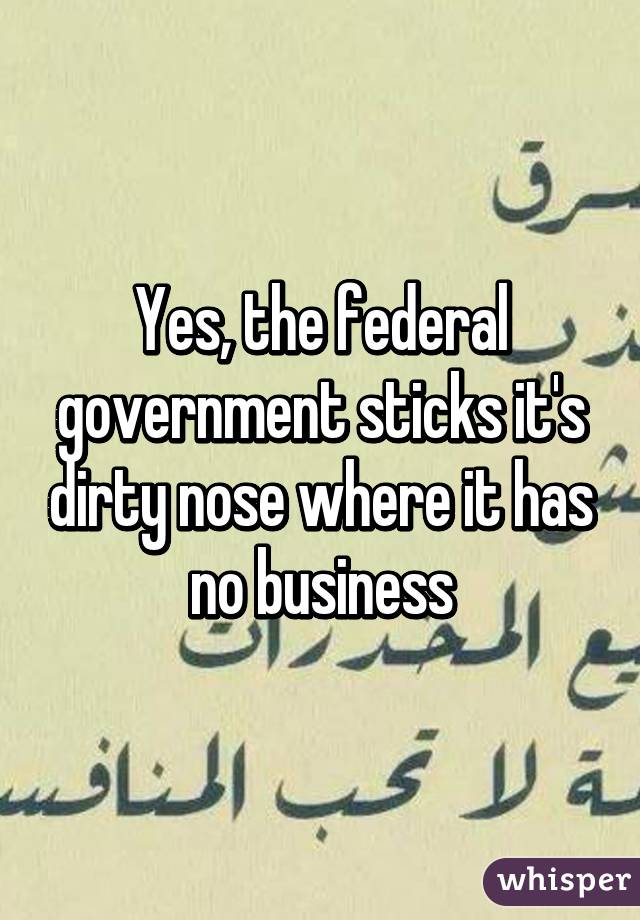 Yes, the federal government sticks it's dirty nose where it has no business