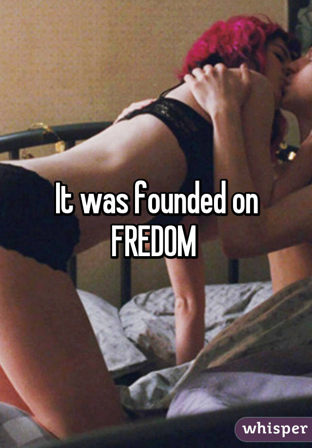 It was founded on FREDOM 