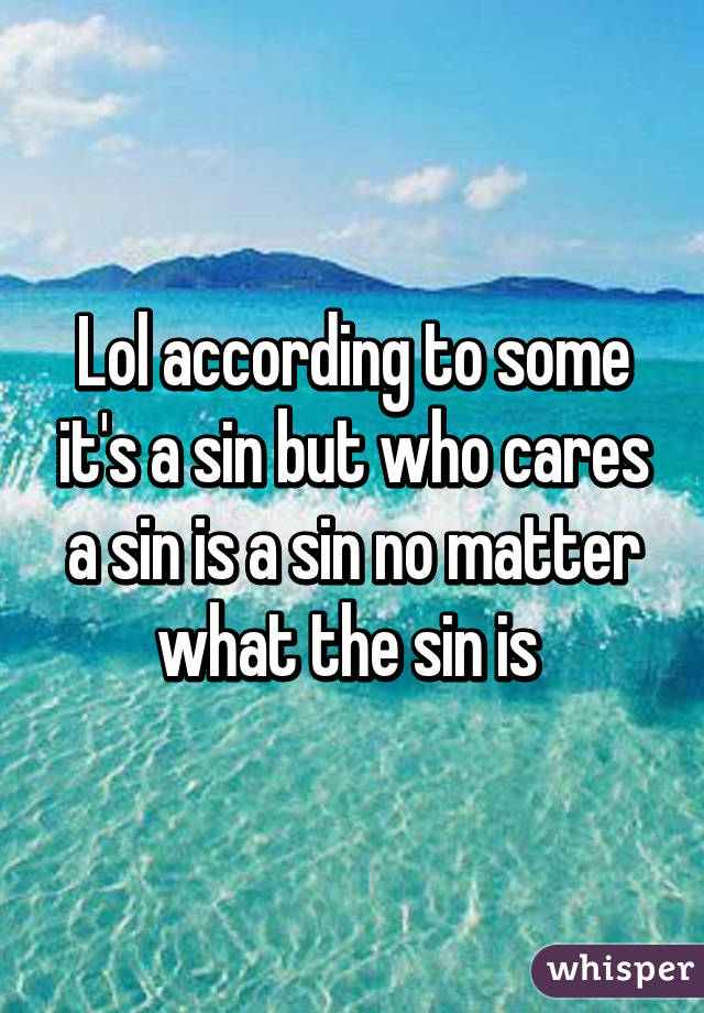 Lol according to some it's a sin but who cares a sin is a sin no matter what the sin is 
