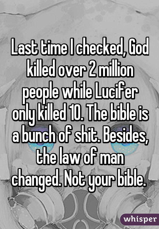 Last time I checked, God killed over 2 million people while Lucifer only killed 10. The bible is a bunch of shit. Besides, the law of man changed. Not your bible. 