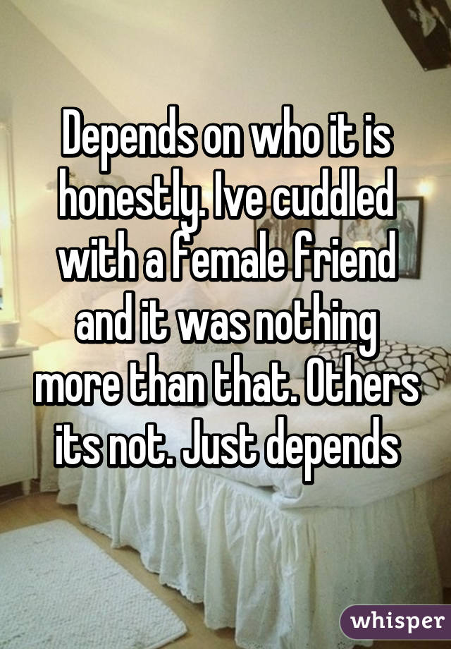 Depends on who it is honestly. Ive cuddled with a female friend and it was nothing more than that. Others its not. Just depends
