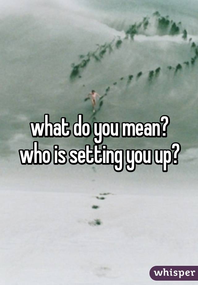 what do you mean? who is setting you up?