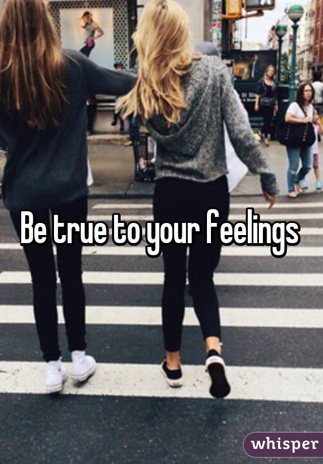 Be true to your feelings 