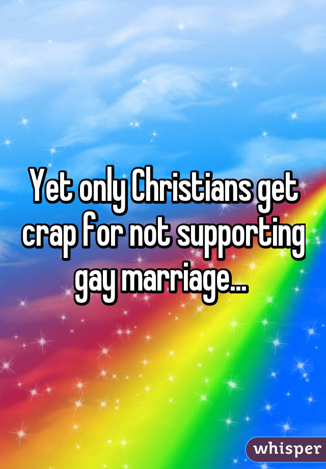 Yet only Christians get crap for not supporting gay marriage... 