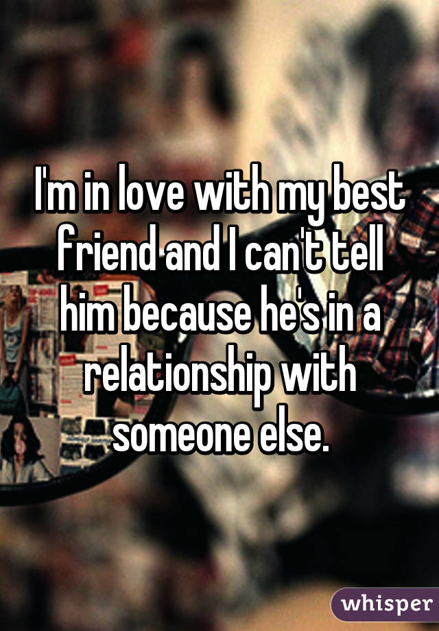 I'm in love with my best friend and I can't tell him because he's in a relationship with someone else.