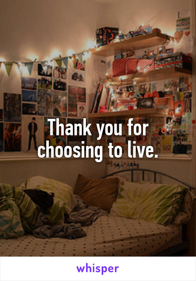Thank you for choosing to live.
