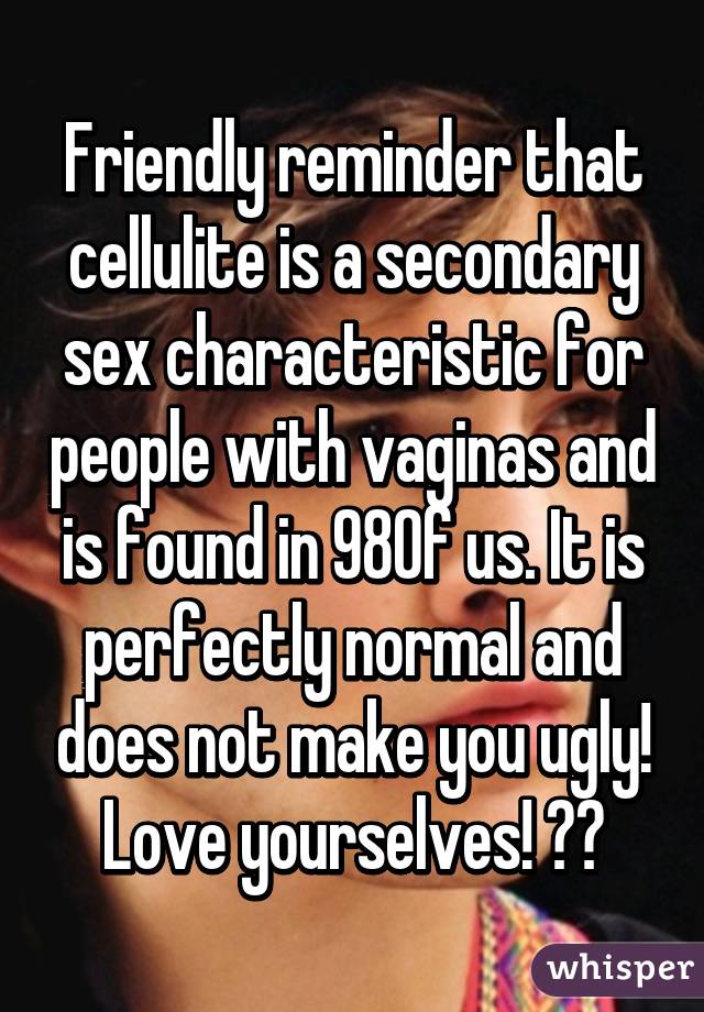 Friendly reminder that cellulite is a secondary sex characteristic for people with vaginas and is found in 98% of us. It is perfectly normal and does not make you ugly! Love yourselves! ❤️