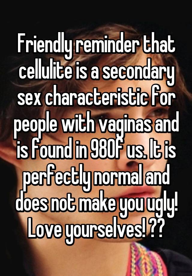 Friendly reminder that cellulite is a secondary sex characteristic for people with vaginas and is found in 98% of us. It is perfectly normal and does not make you ugly! Love yourselves! ❤️