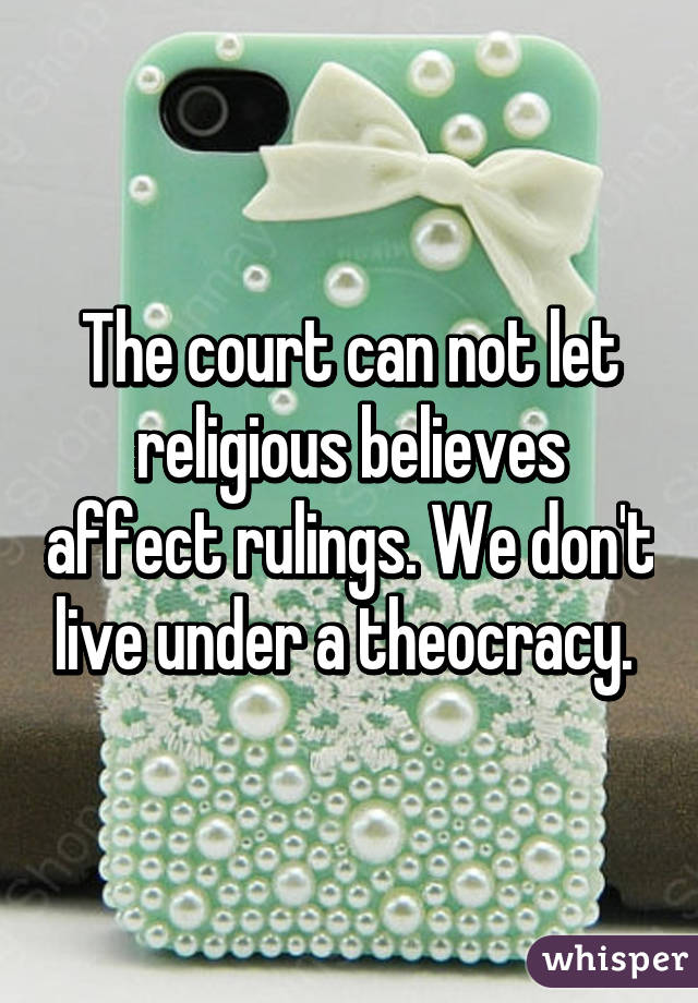 The court can not let religious believes affect rulings. We don't live under a theocracy. 