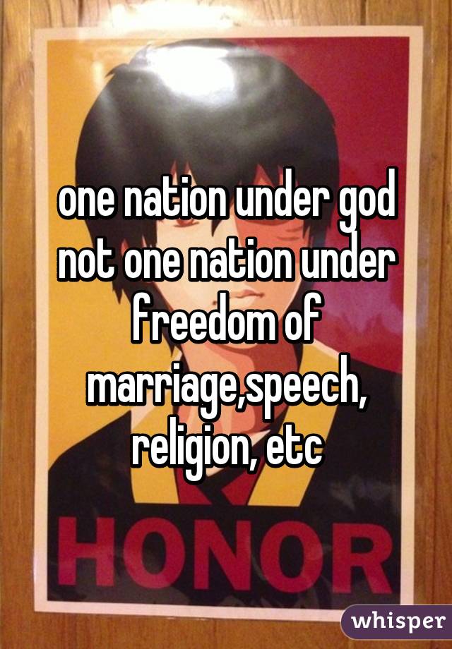 one nation under god not one nation under freedom of marriage,speech, religion, etc