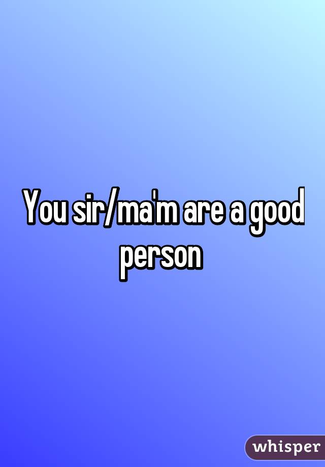 You sir/ma'm are a good person 