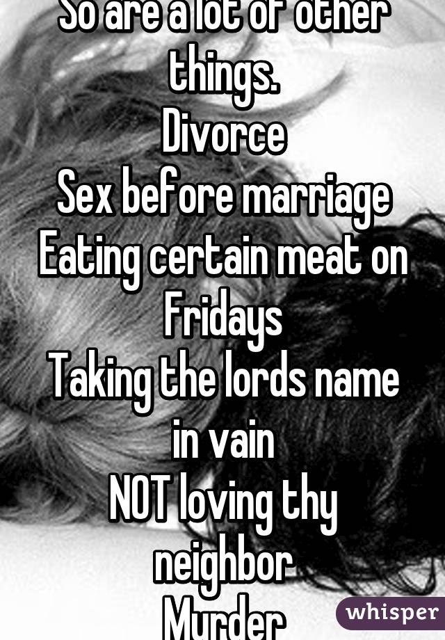 So are a lot of other things.
Divorce
Sex before marriage
Eating certain meat on Fridays
Taking the lords name in vain
NOT loving thy neighbor
Murder