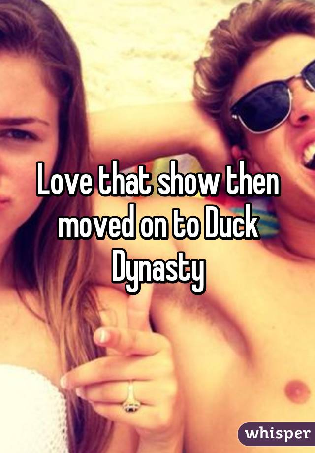 Love that show then moved on to Duck Dynasty