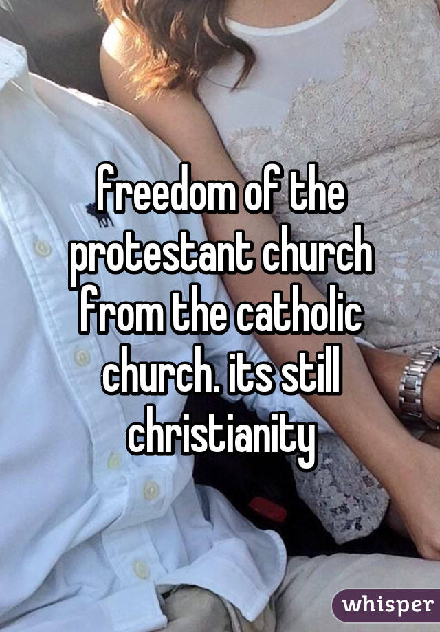 freedom of the protestant church from the catholic church. its still christianity