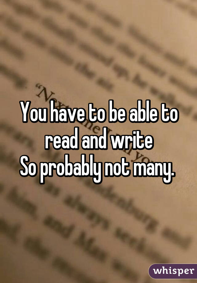 You have to be able to read and write
So probably not many. 