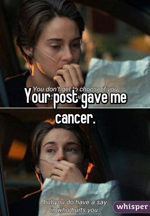 Your post gave me cancer.