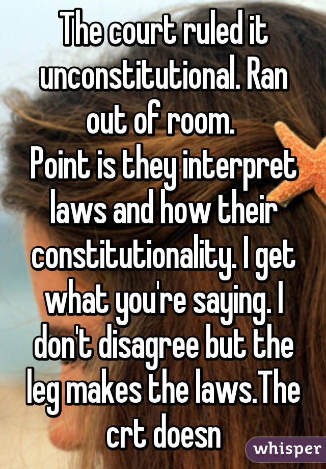 The court ruled it unconstitutional. Ran out of room. 
Point is they interpret laws and how their constitutionality. I get what you're saying. I don't disagree but the leg makes the laws.The crt doesn