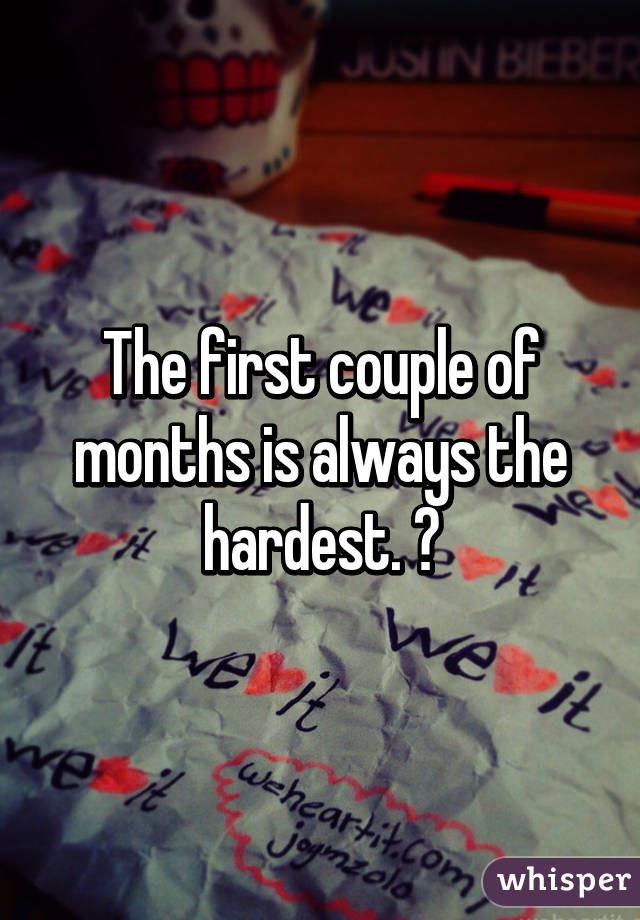 The first couple of months is always the hardest. 😔