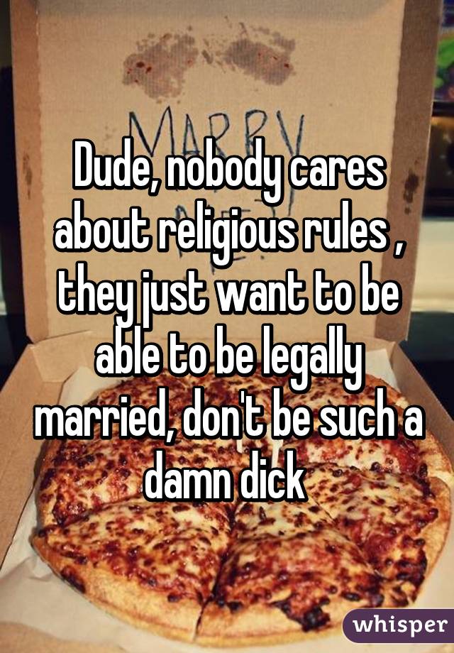 Dude, nobody cares about religious rules , they just want to be able to be legally married, don't be such a damn dick 