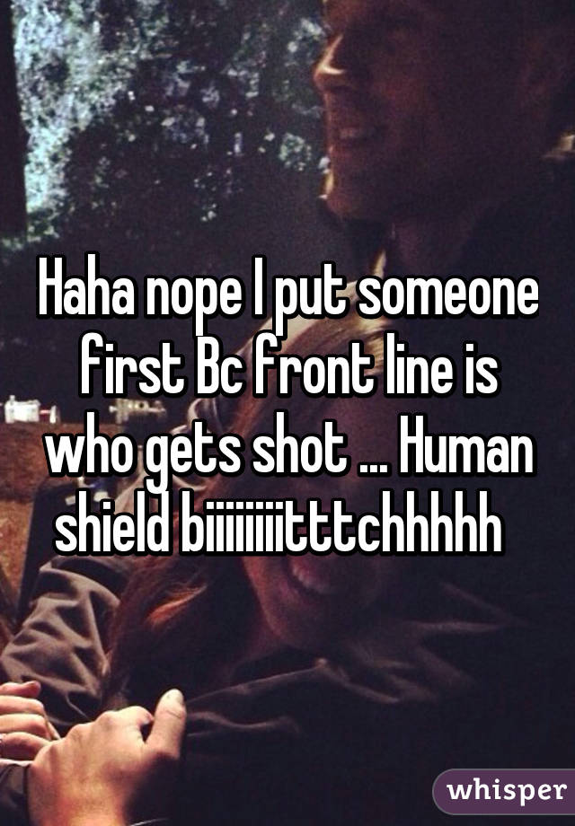 Haha nope I put someone first Bc front line is who gets shot ... Human shield biiiiiiiitttchhhhh  