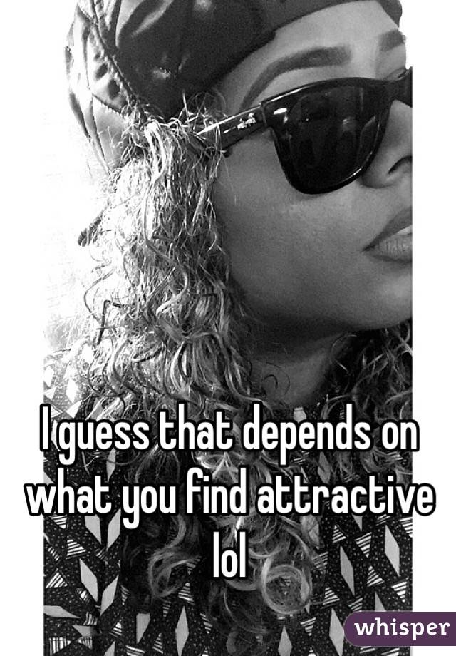 I guess that depends on what you find attractive lol