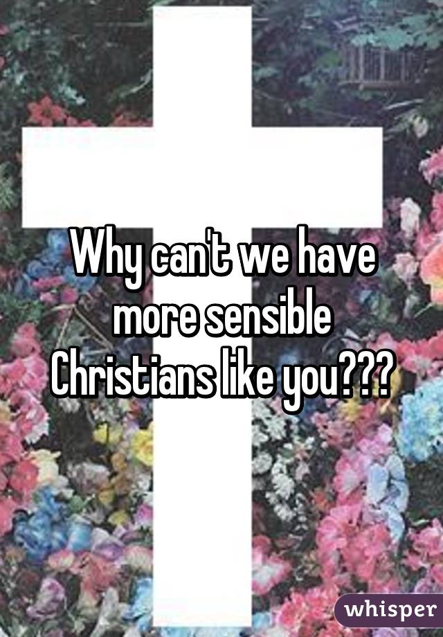 Why can't we have more sensible Christians like you???