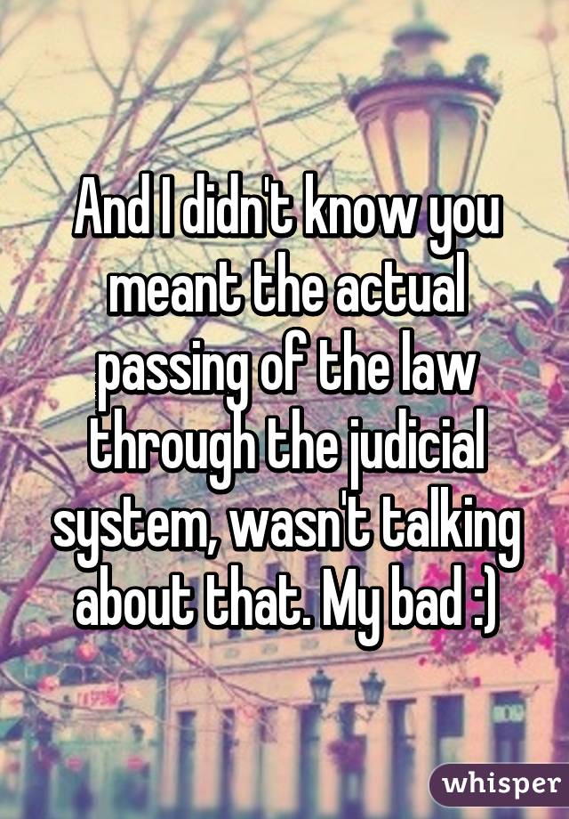 And I didn't know you meant the actual passing of the law through the judicial system, wasn't talking about that. My bad :)