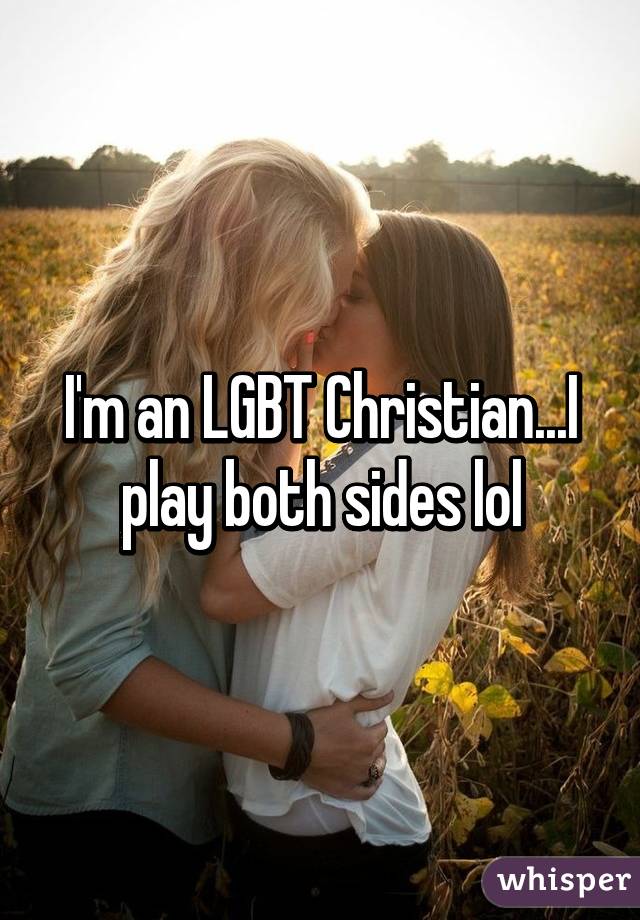 I'm an LGBT Christian...I play both sides lol