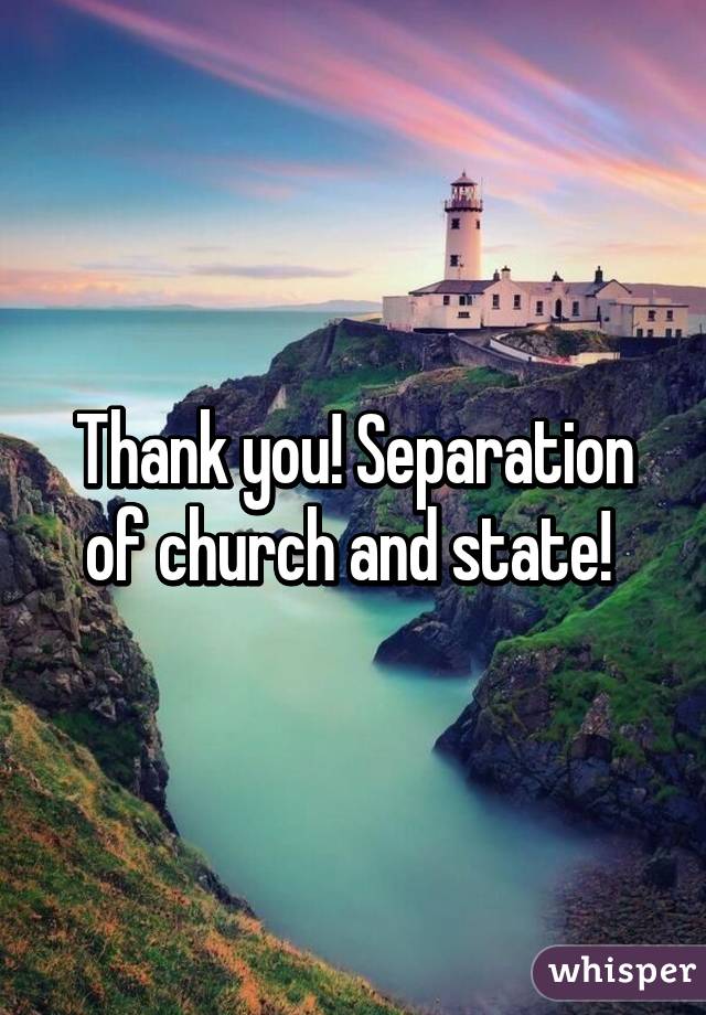 Thank you! Separation of church and state! 