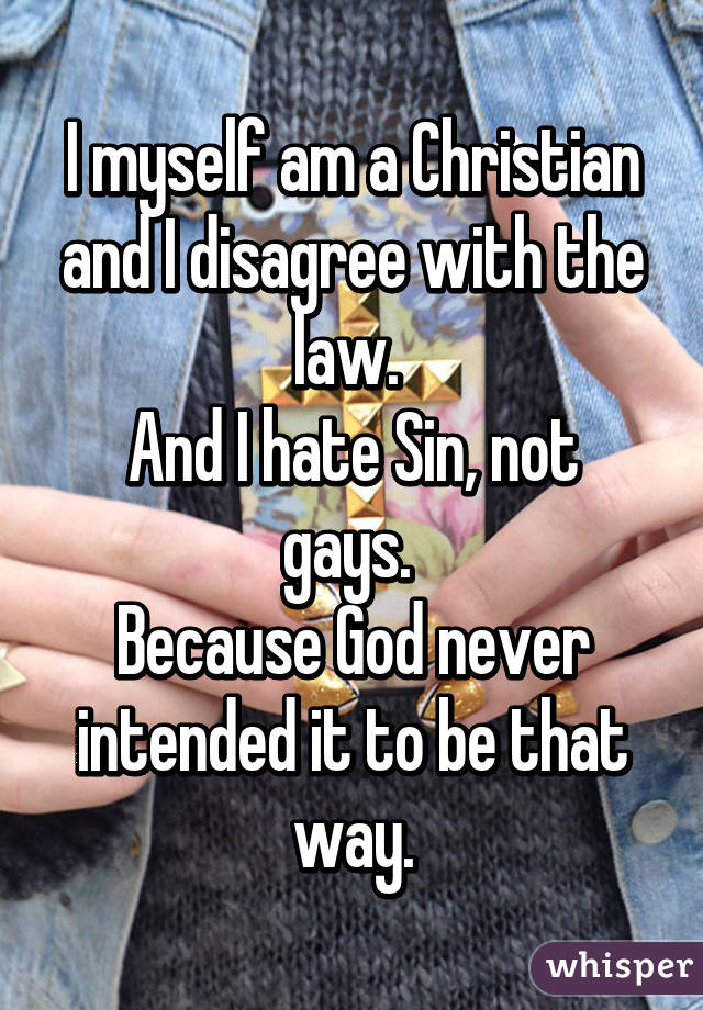 I myself am a Christian and I disagree with the law. 
And I hate Sin, not gays. 
Because God never intended it to be that way.