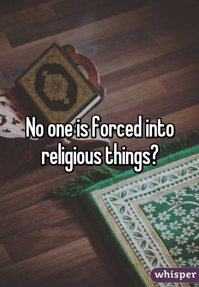 No one is forced into religious things?