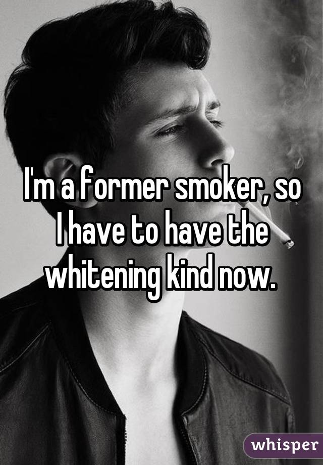 I'm a former smoker, so I have to have the whitening kind now. 