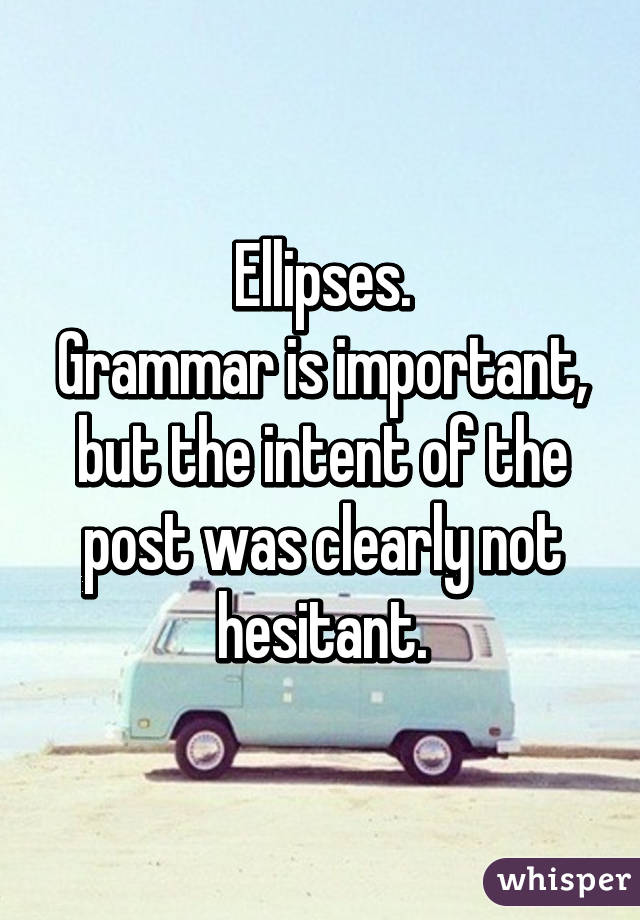 Ellipses.
Grammar is important, but the intent of the post was clearly not hesitant.