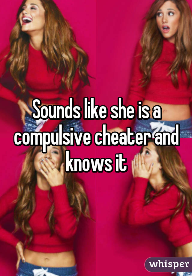 Sounds like she is a compulsive cheater and knows it