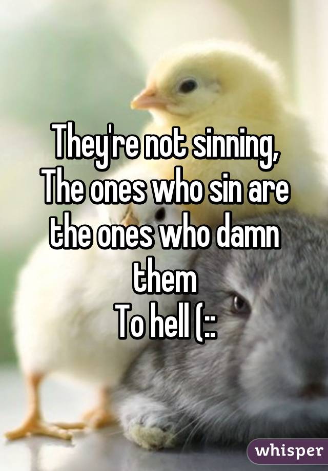 They're not sinning,
The ones who sin are the ones who damn them
To hell (::