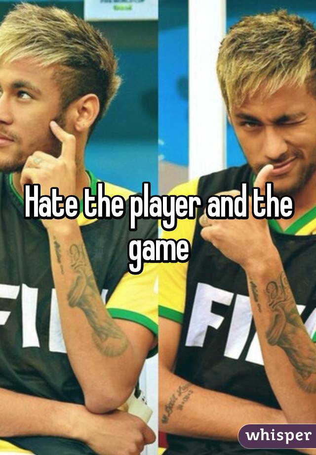 Hate the player and the game
