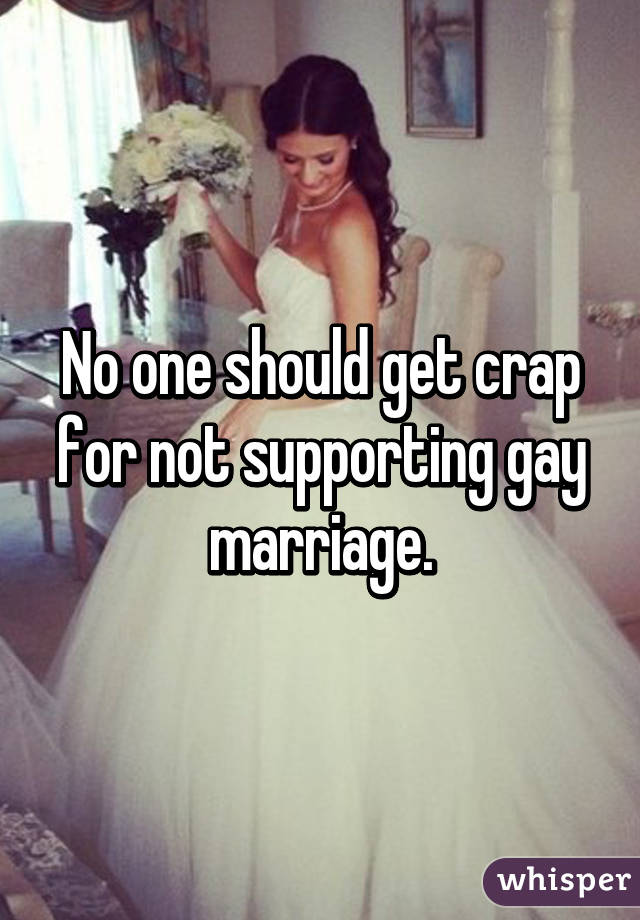 No one should get crap for not supporting gay marriage.