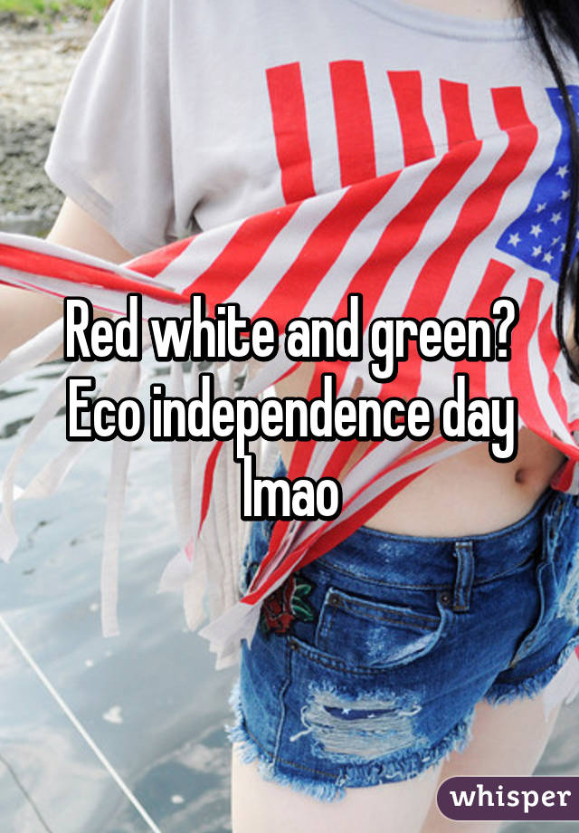 Red white and green? Eco independence day lmao