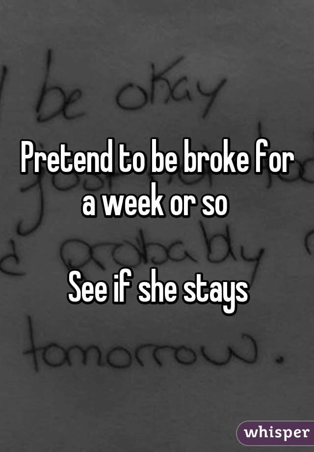 Pretend to be broke for a week or so 

See if she stays