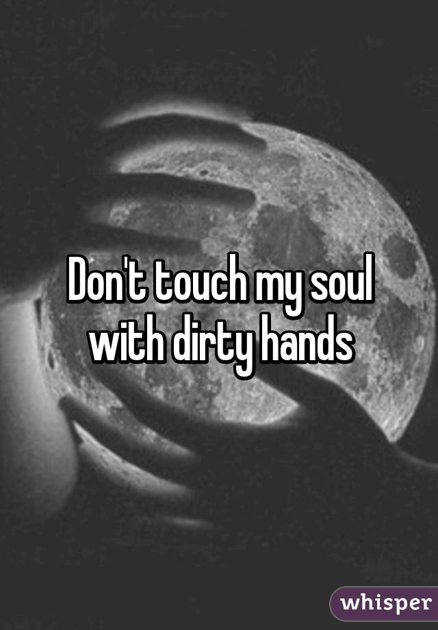 Don't touch my soul with dirty hands