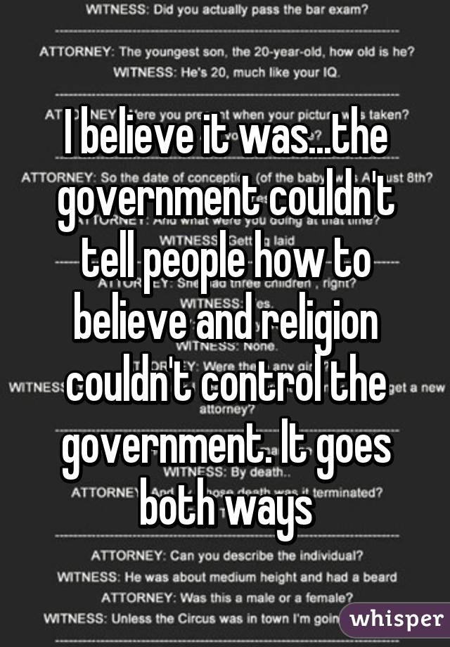 I believe it was...the government couldn't tell people how to believe and religion couldn't control the government. It goes both ways