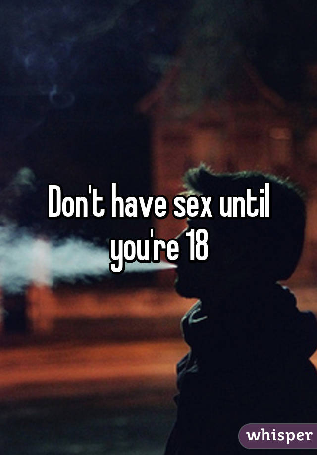Don't have sex until you're 18