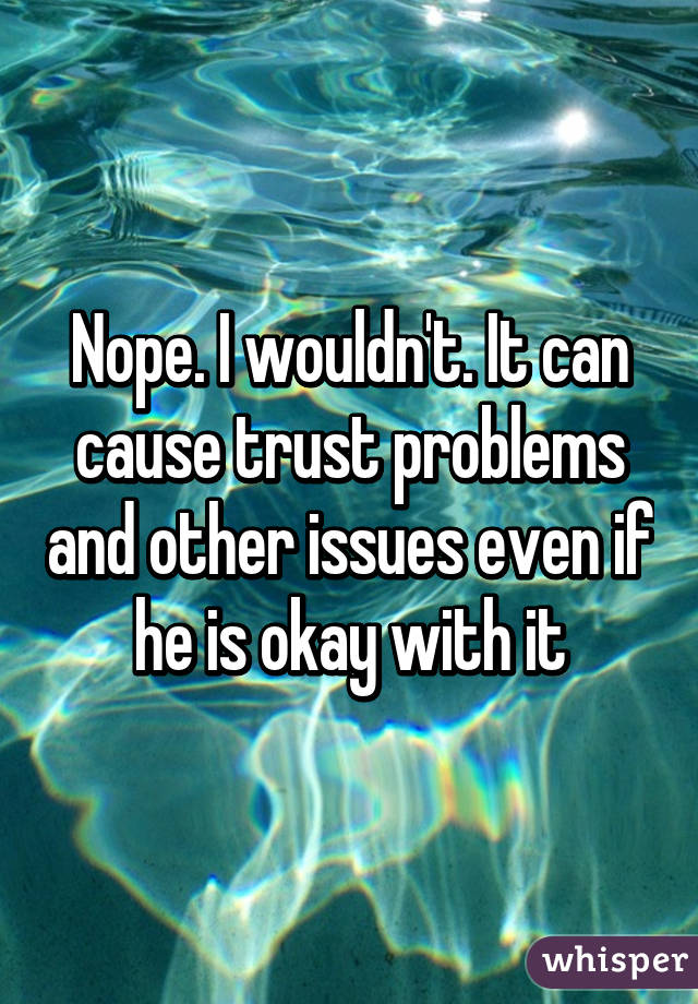 Nope. I wouldn't. It can cause trust problems and other issues even if he is okay with it