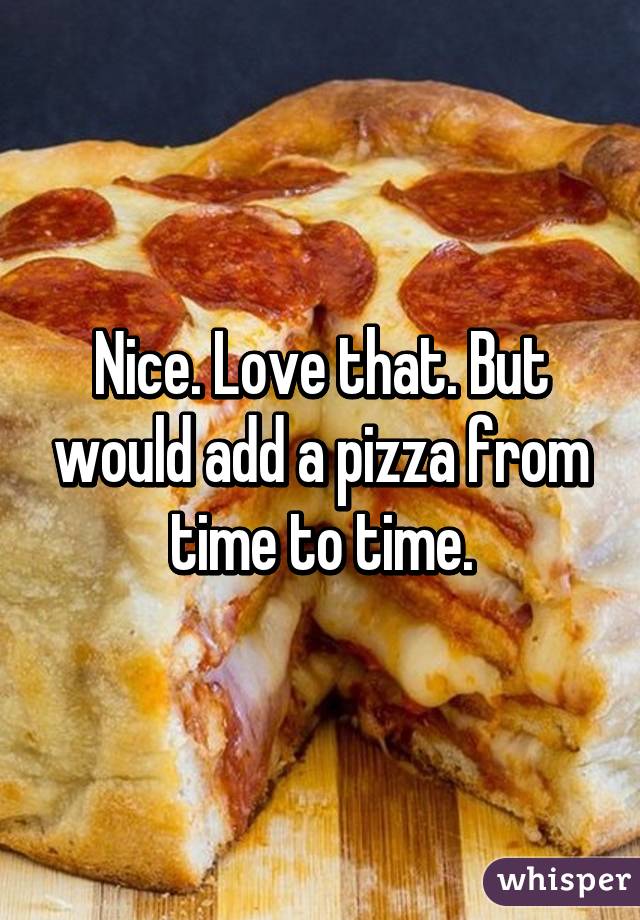 Nice. Love that. But would add a pizza from time to time.