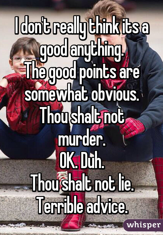 I don't really think its a good anything.
The good points are somewhat obvious.
Thou shalt not murder.
OK. Duh.
Thou shalt not lie.
Terrible advice.