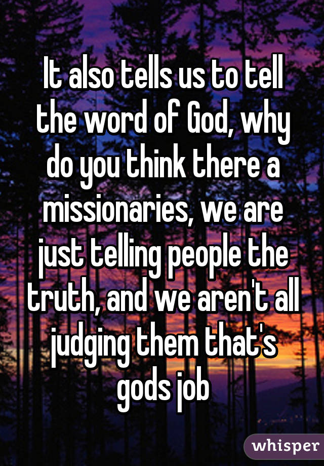 It also tells us to tell the word of God, why do you think there a missionaries, we are just telling people the truth, and we aren't all judging them that's gods job