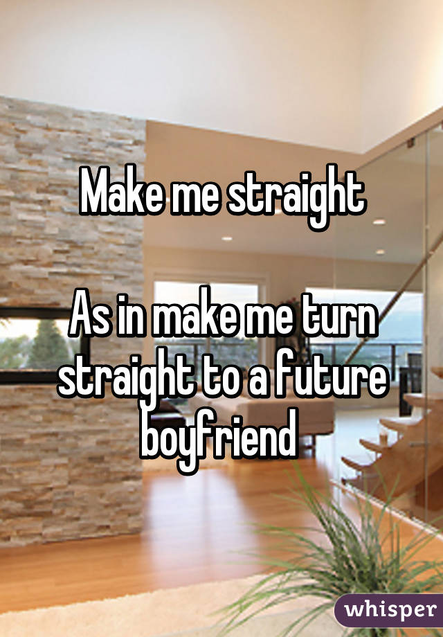 Make me straight

As in make me turn straight to a future boyfriend 